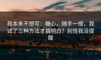 我本来不想写：糖心，随手一搜，我试了三种方法才搞明白？别怪我没提醒