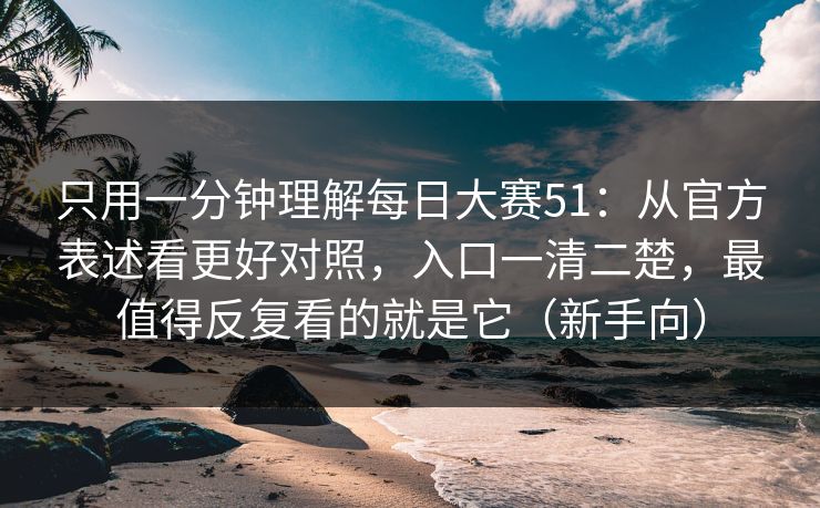 只用一分钟理解每日大赛51:从官方表述看更好对照,入口一清二楚,最值得反复看的就是它(新手向) 只用一分钟理解每日大赛51:从官方表述看更好对照,入口一清二楚,最值得反复看的就是它(新手向)