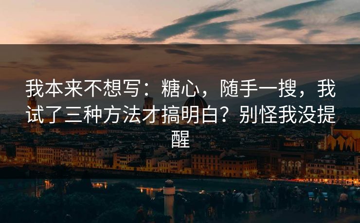 我本来不想写：糖心，随手一搜，我试了三种方法才搞明白？别怪我没提醒
