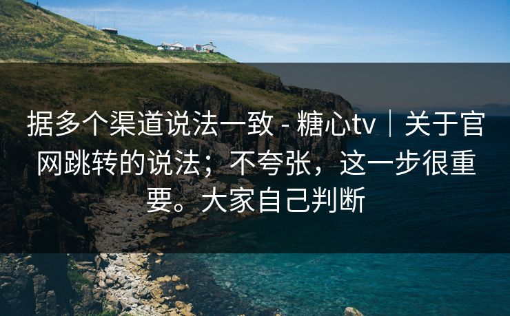 据多个渠道说法一致 - 糖心tv｜关于官网跳转的说法；不夸张，这一步很重要。大家自己判断