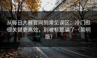 从每日大赛官网到常见误区：冷门但很关键更高效，别被标题骗了（简明版）