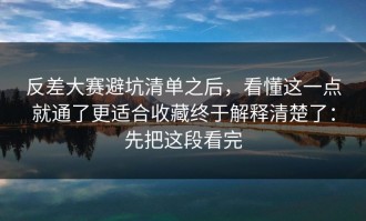 反差大赛避坑清单之后，看懂这一点就通了更适合收藏终于解释清楚了：先把这段看完