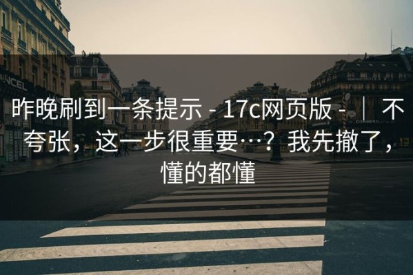 昨晚刷到一条提示 - 17c网页版 - ｜ 不夸张，这一步很重要…？我先撤了，懂的都懂