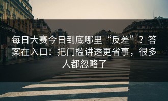 每日大赛今日到底哪里“反差”？答案在入口：把门槛讲透更省事，很多人都忽略了