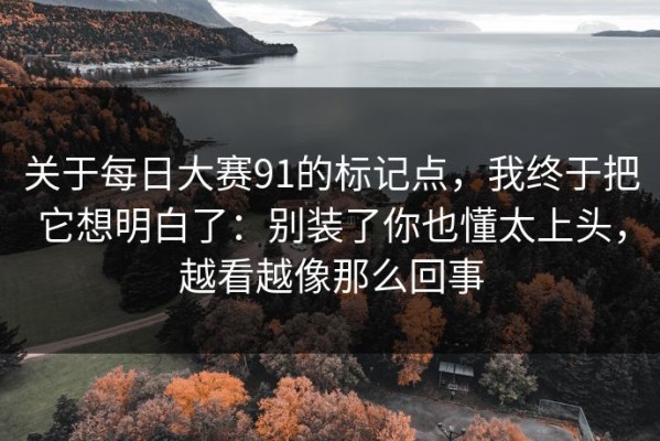 关于每日大赛91的标记点，我终于把它想明白了：别装了你也懂太上头，越看越像那么回事