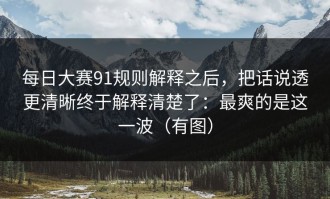 每日大赛91规则解释之后，把话说透更清晰终于解释清楚了：最爽的是这一波（有图）