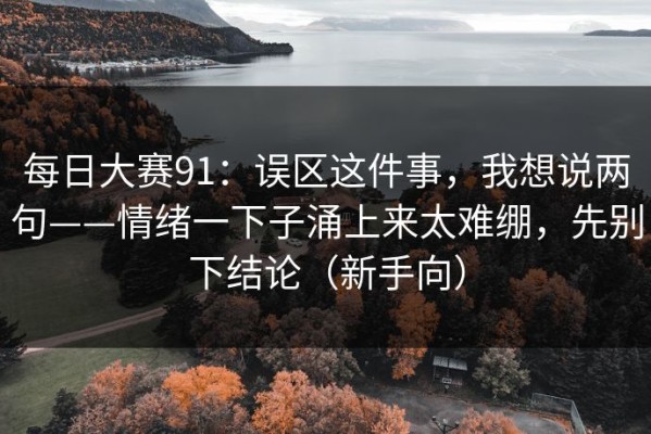 每日大赛91：误区这件事，我想说两句——情绪一下子涌上来太难绷，先别下结论（新手向）