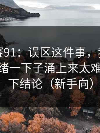 每日大赛91：误区这件事，我想说两句——情绪一下子涌上来太难绷，先别下结论（新手向）