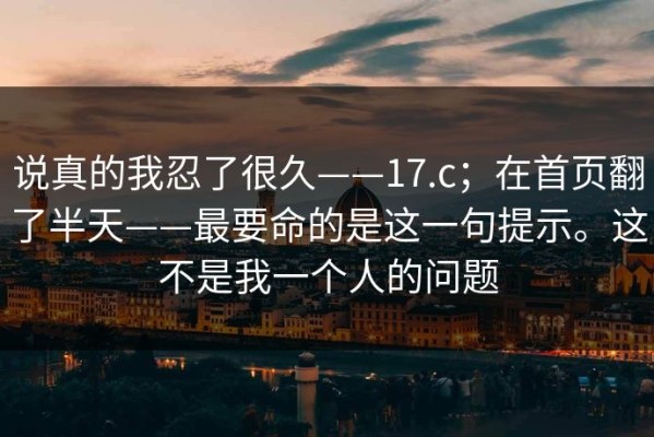 说真的我忍了很久——17.c；在首页翻了半天——最要命的是这一句提示。这不是我一个人的问题