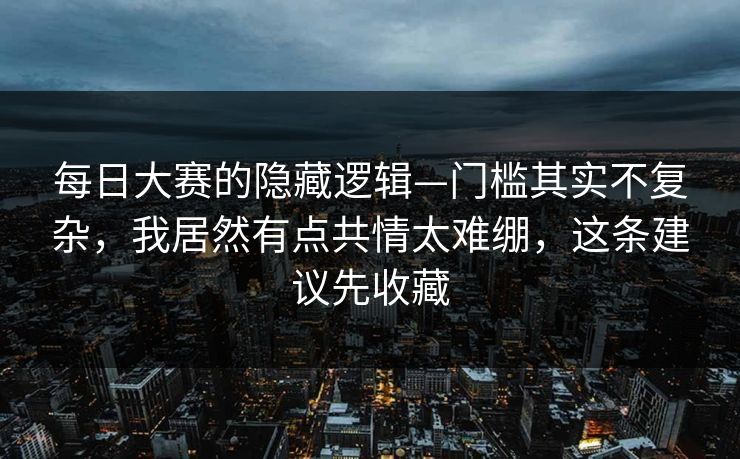 每日大赛的隐藏逻辑—门槛其实不复杂,我居然有点共情太难绷,这条建议先收藏 每日大赛的隐藏逻辑—门槛其实不复杂,我居然有点共情太难绷,这条建议先收藏