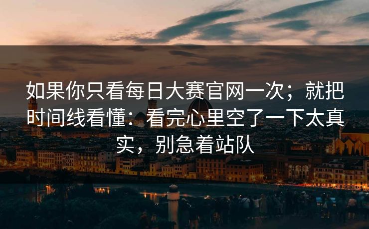 如果你只看每日大赛官网一次;就把时间线看懂:看完心里空了一下太真实,别急着站队 如果你只看每日大赛官网一次;就把时间线看懂:看完心里空了一下太真实,别急着站队